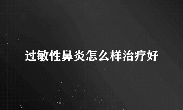 过敏性鼻炎怎么样治疗好