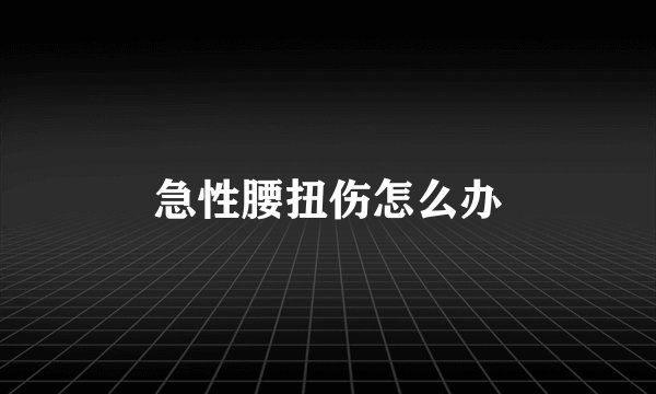 急性腰扭伤怎么办