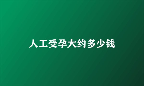 人工受孕大约多少钱