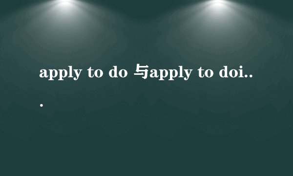 apply to do 与apply to doing 的具体语义上的区别