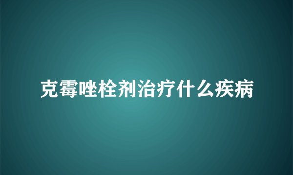 克霉唑栓剂治疗什么疾病