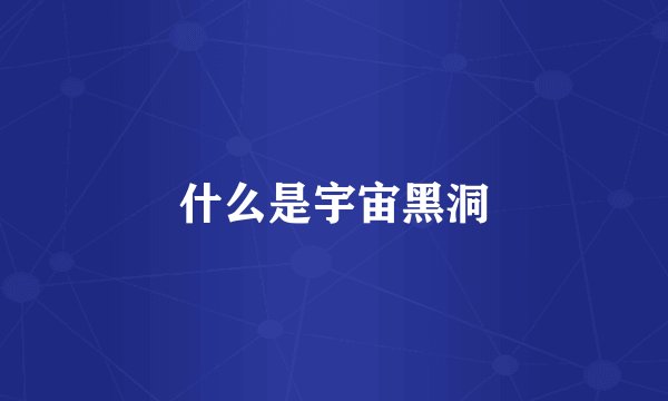 什么是宇宙黑洞