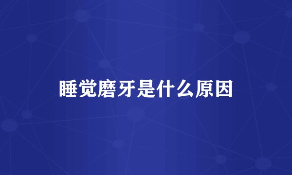 睡觉磨牙是什么原因