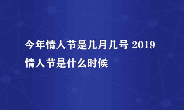 今年情人节是几月几号 2019情人节是什么时候