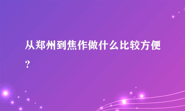从郑州到焦作做什么比较方便?