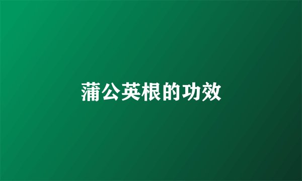 蒲公英根的功效