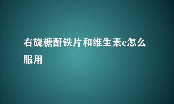 右旋糖酐铁片和维生素c怎么服用