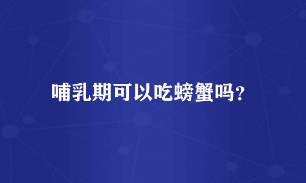 哺乳期可以吃螃蟹吗？