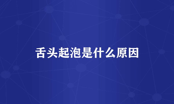 舌头起泡是什么原因