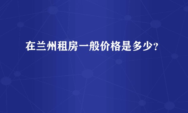 在兰州租房一般价格是多少？