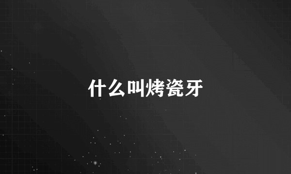 什么叫烤瓷牙