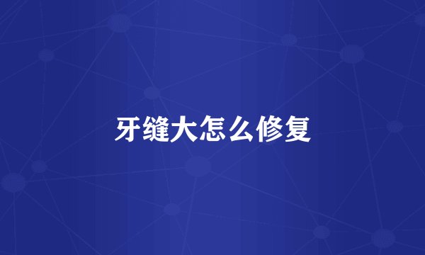 牙缝大怎么修复