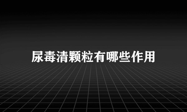 尿毒清颗粒有哪些作用