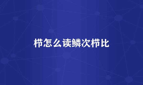 栉怎么读鳞次栉比