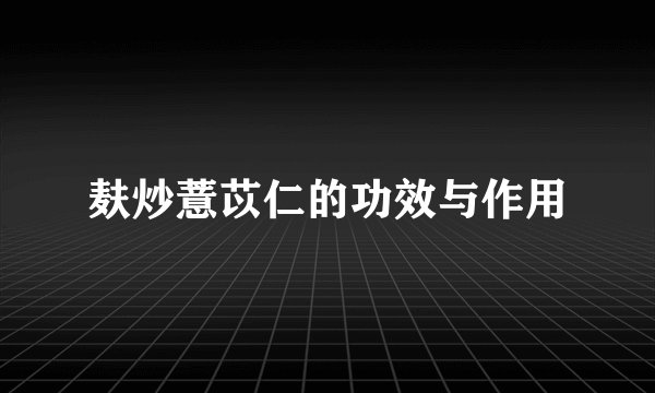 麸炒薏苡仁的功效与作用