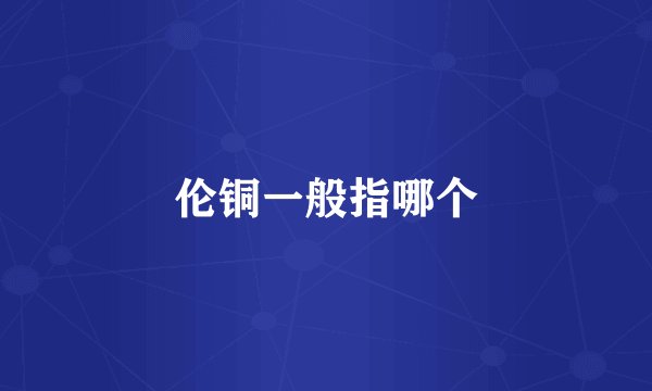 伦铜一般指哪个