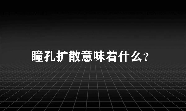 瞳孔扩散意味着什么？