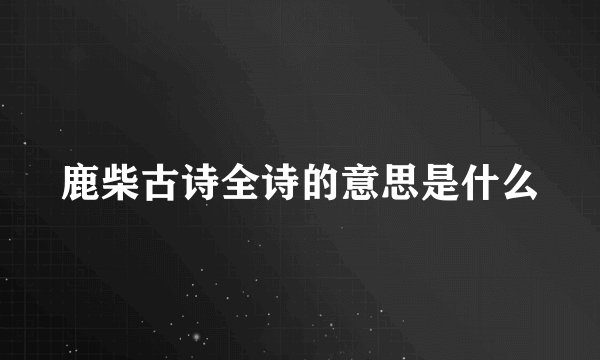 鹿柴古诗全诗的意思是什么