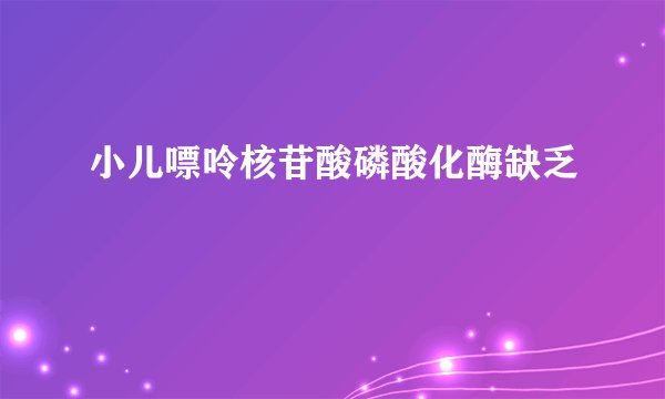 小儿嘌呤核苷酸磷酸化酶缺乏
