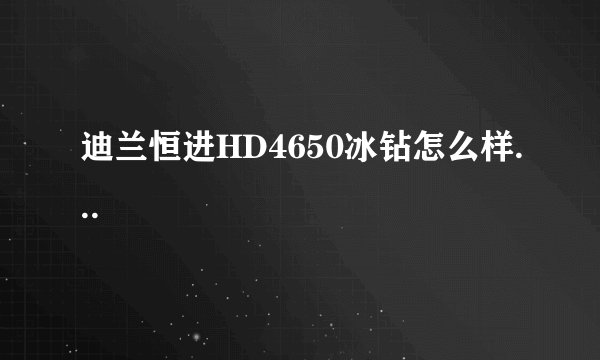 迪兰恒进HD4650冰钻怎么样...