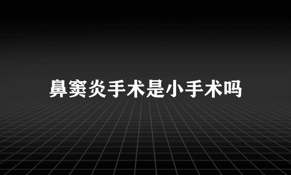 鼻窦炎手术是小手术吗