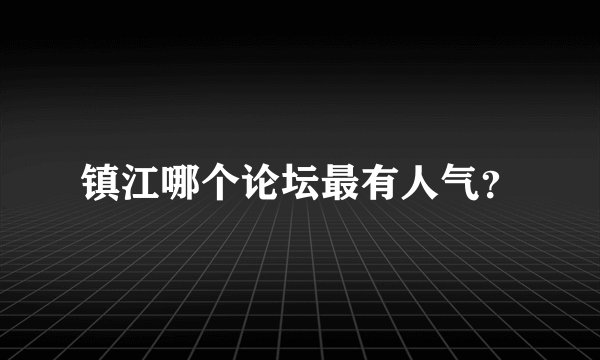 镇江哪个论坛最有人气？