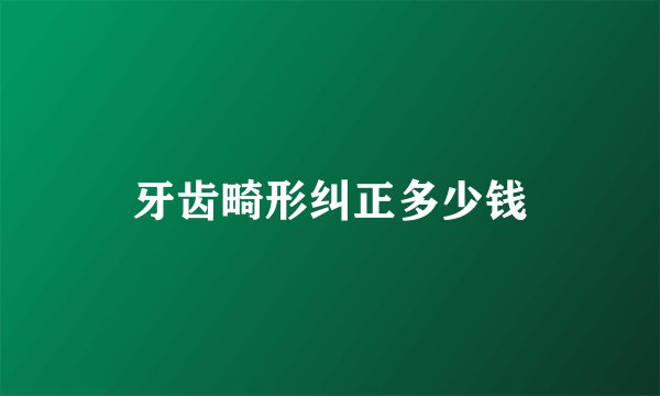 牙齿畸形纠正多少钱