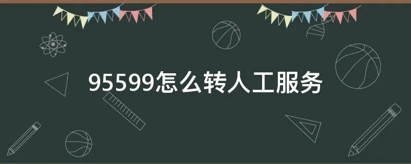 95599怎么转人工服务