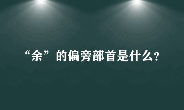 “余”的偏旁部首是什么？