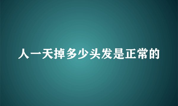 人一天掉多少头发是正常的