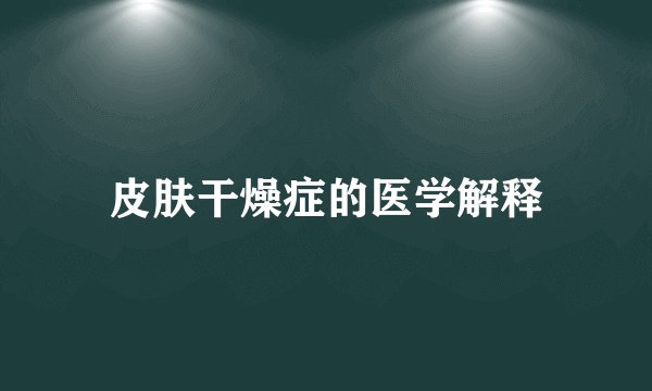 皮肤干燥症的医学解释