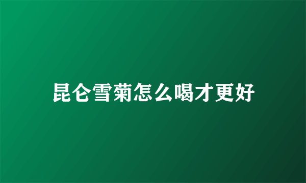 昆仑雪菊怎么喝才更好