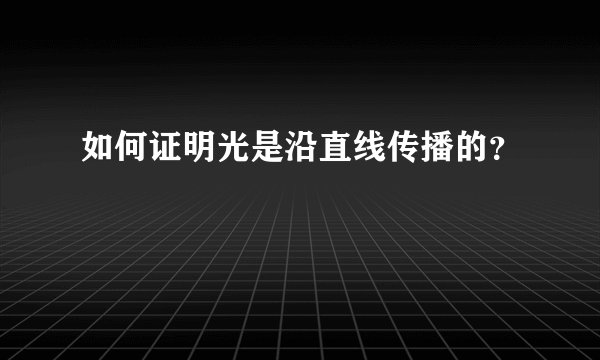 如何证明光是沿直线传播的？