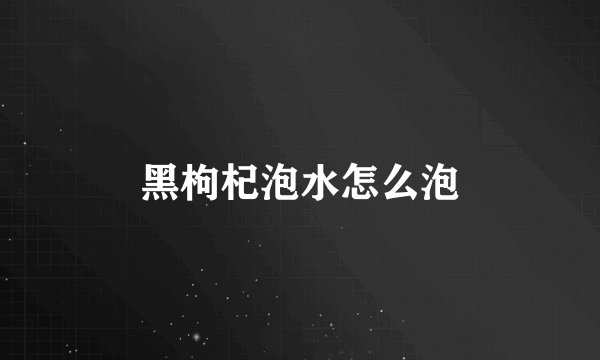 黑枸杞泡水怎么泡