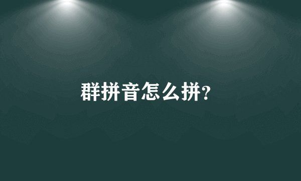 群拼音怎么拼？