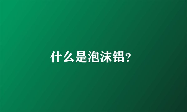什么是泡沫铝？