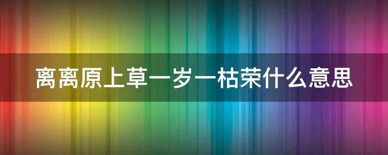 离离原上草一岁一枯荣什么意思