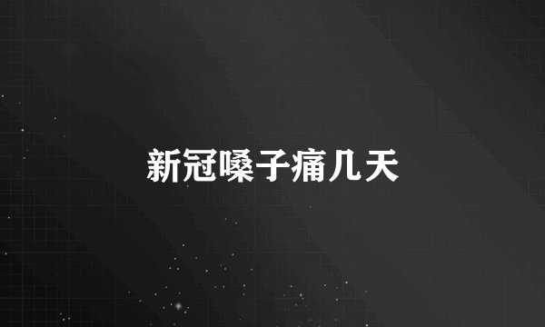 新冠嗓子痛几天