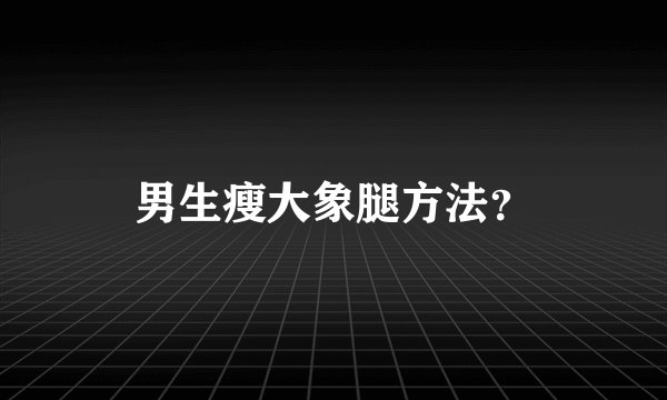 男生瘦大象腿方法？