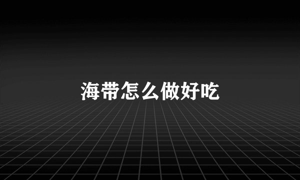 海带怎么做好吃