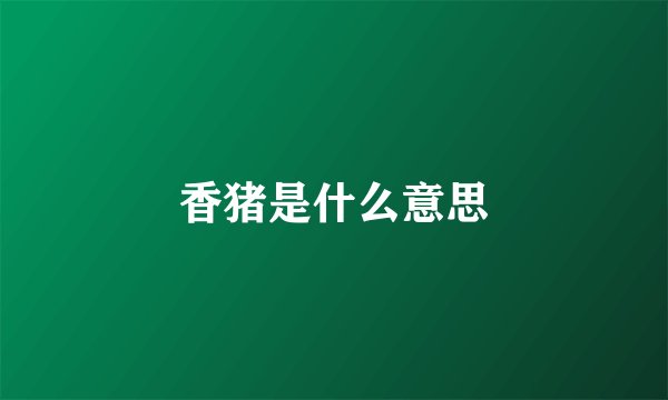 香猪是什么意思