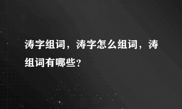 涛字组词，涛字怎么组词，涛组词有哪些？
