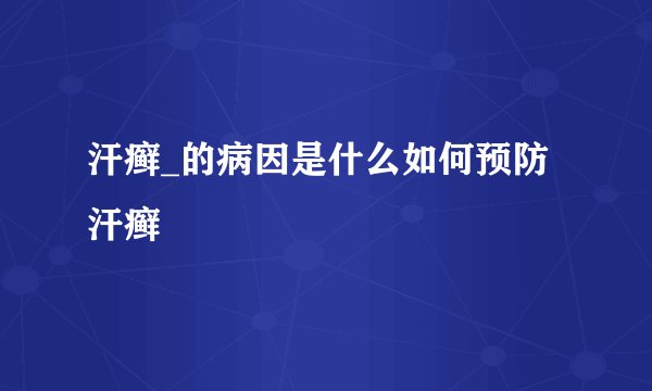 汗癣_的病因是什么如何预防汗癣