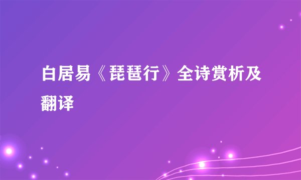 白居易《琵琶行》全诗赏析及翻译