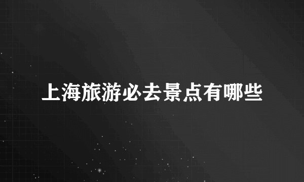 上海旅游必去景点有哪些
