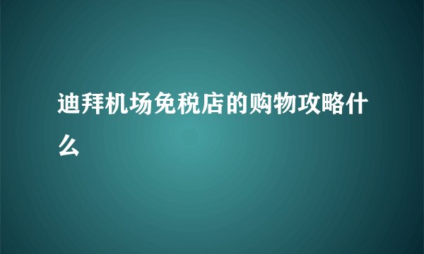 迪拜机场免税店的购物攻略什么