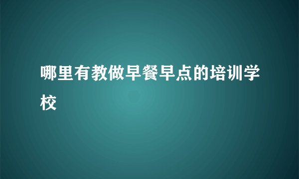 哪里有教做早餐早点的培训学校