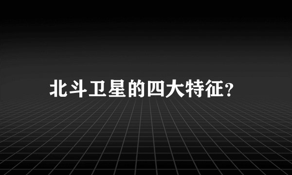 北斗卫星的四大特征？