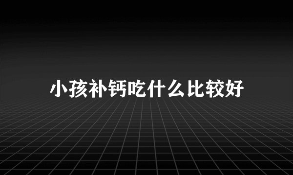 小孩补钙吃什么比较好
