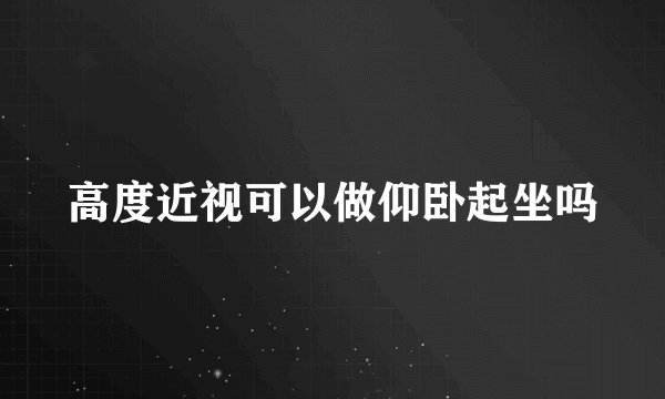 高度近视可以做仰卧起坐吗
